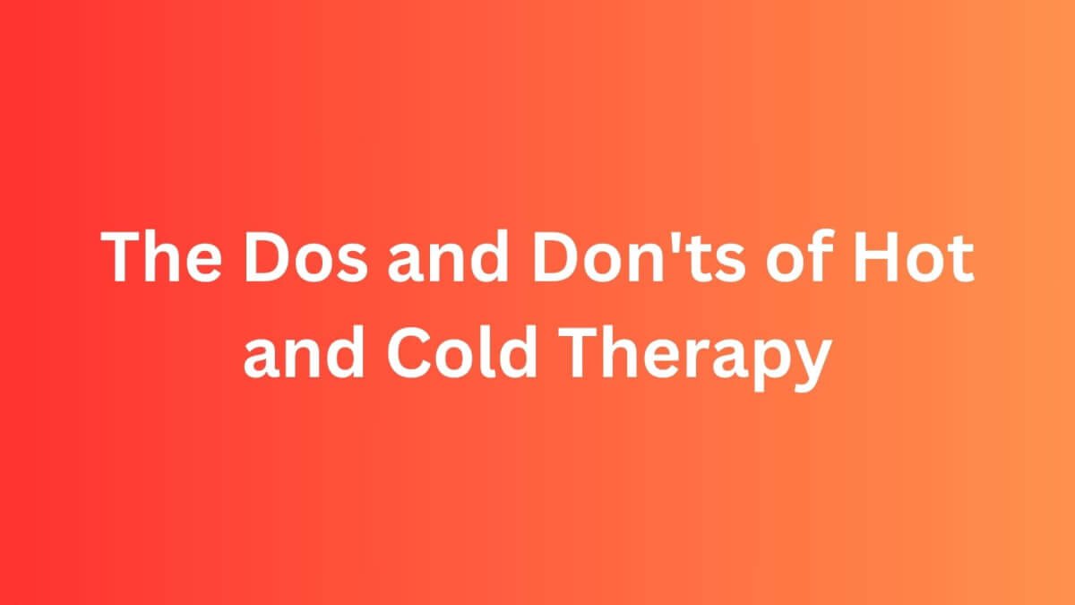 Dos and Don'ts of Hot and Cold Therapy